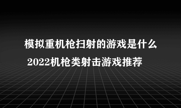 模拟重机枪扫射的游戏是什么 2022机枪类射击游戏推荐