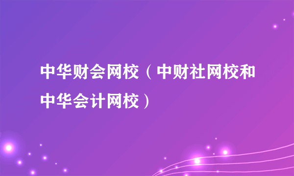 中华财会网校（中财社网校和中华会计网校）