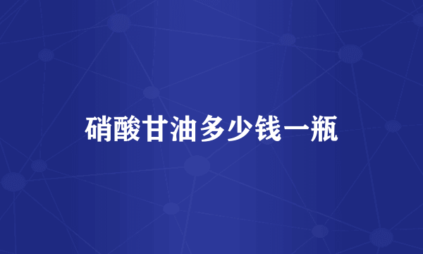 硝酸甘油多少钱一瓶