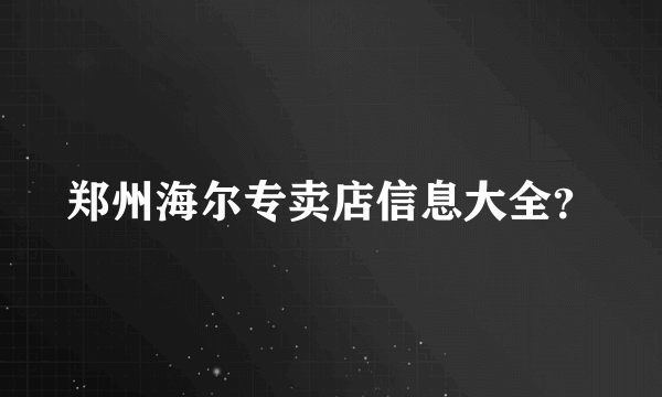 郑州海尔专卖店信息大全？
