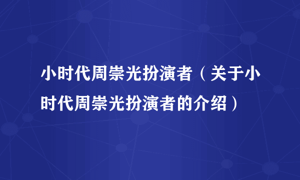 小时代周崇光扮演者（关于小时代周崇光扮演者的介绍）