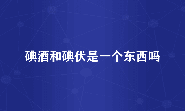 碘酒和碘伏是一个东西吗