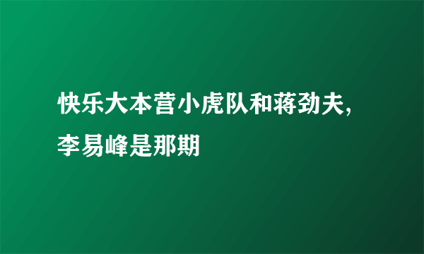 快乐大本营小虎队和蒋劲夫,李易峰是那期