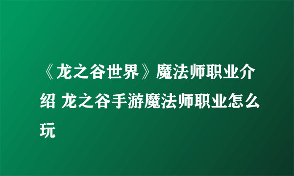 《龙之谷世界》魔法师职业介绍 龙之谷手游魔法师职业怎么玩