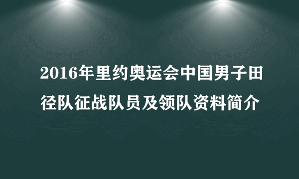2016年里约奥运会中国男子田径队征战队员及领队资料简介