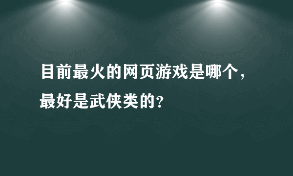 目前最火的网页游戏是哪个，最好是武侠类的？