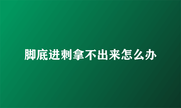 脚底进刺拿不出来怎么办