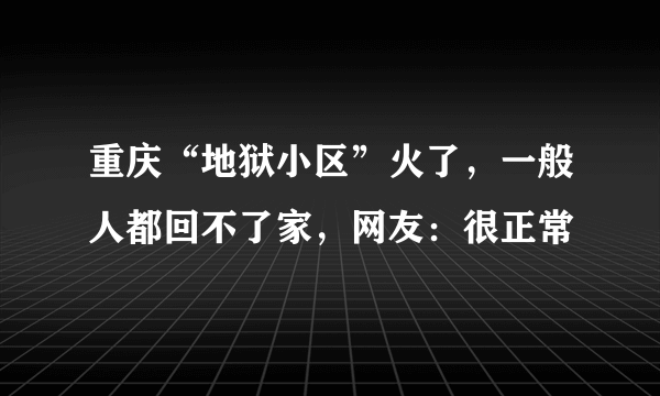 重庆“地狱小区”火了，一般人都回不了家，网友：很正常