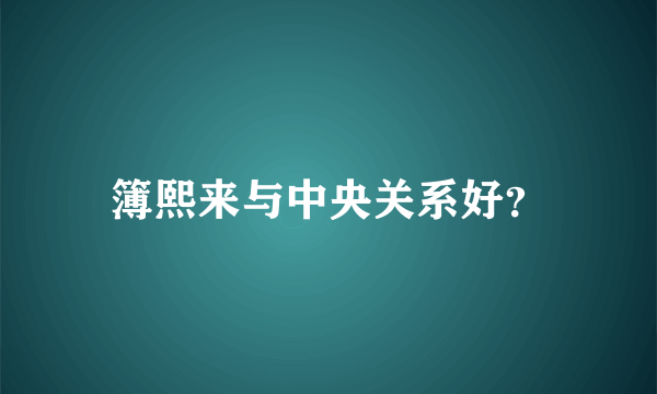 簿熙来与中央关系好？