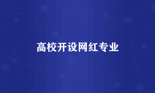 高校开设网红专业
