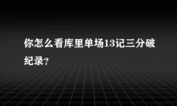 你怎么看库里单场13记三分破纪录？