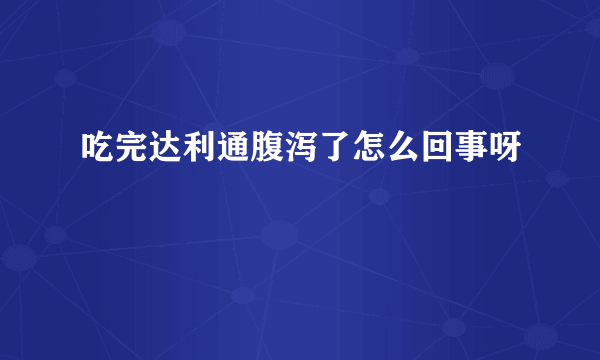 吃完达利通腹泻了怎么回事呀