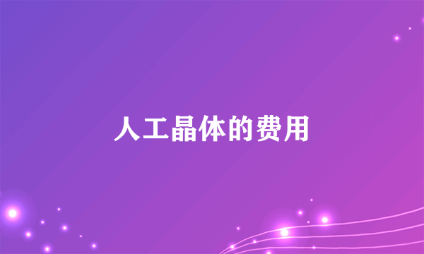 人工晶体的费用