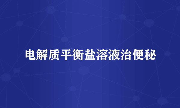 电解质平衡盐溶液治便秘