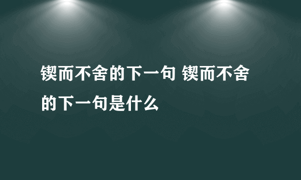 锲而不舍的下一句 锲而不舍的下一句是什么