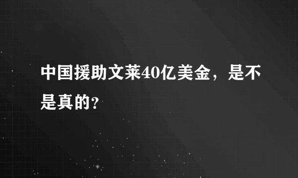 中国援助文莱40亿美金，是不是真的？
