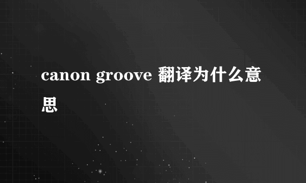 canon groove 翻译为什么意思