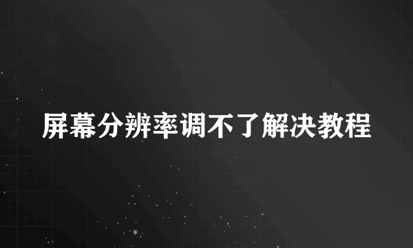 屏幕分辨率调不了解决教程
