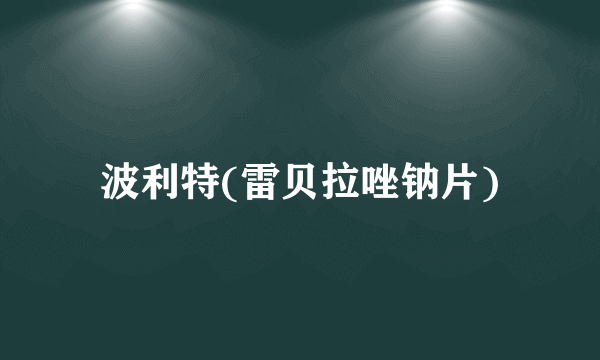 波利特(雷贝拉唑钠片)