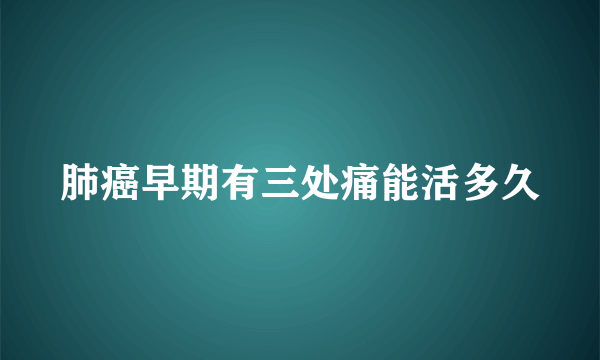 肺癌早期有三处痛能活多久