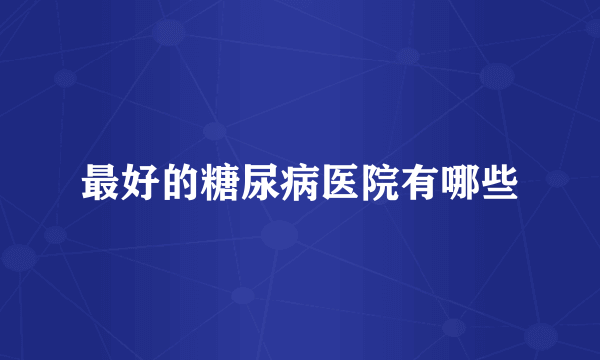 最好的糖尿病医院有哪些