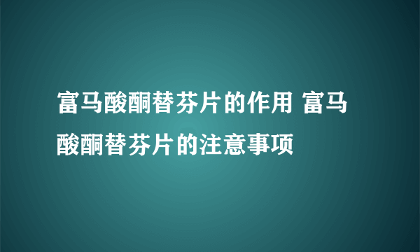 富马酸酮替芬片的作用 富马酸酮替芬片的注意事项