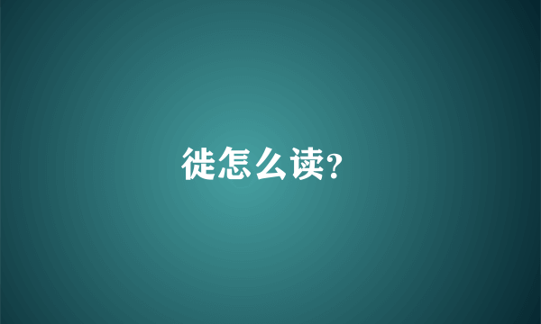 徙怎么读？