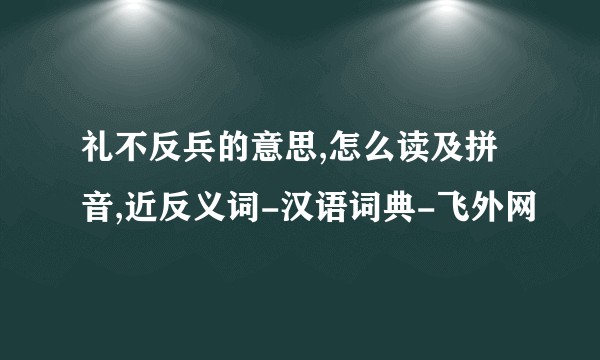 礼不反兵的意思,怎么读及拼音,近反义词-汉语词典-飞外网