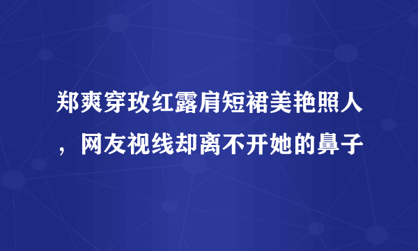 郑爽穿玫红露肩短裙美艳照人，网友视线却离不开她的鼻子