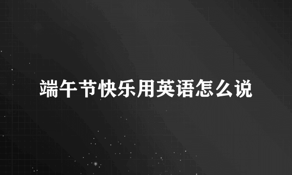 端午节快乐用英语怎么说