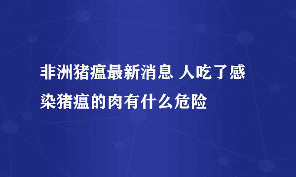 非洲猪瘟最新消息 人吃了感染猪瘟的肉有什么危险