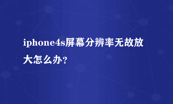 iphone4s屏幕分辨率无故放大怎么办？