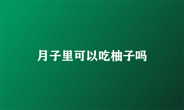 月子里可以吃柚子吗