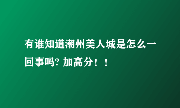 有谁知道潮州美人城是怎么一回事吗? 加高分！！