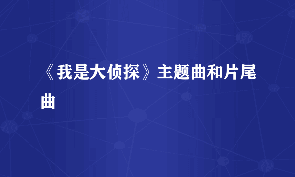 《我是大侦探》主题曲和片尾曲