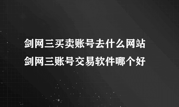 剑网三买卖账号去什么网站 剑网三账号交易软件哪个好