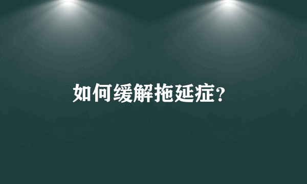 如何缓解拖延症？