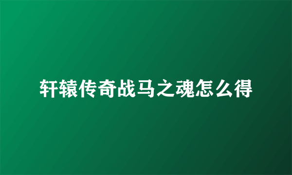 轩辕传奇战马之魂怎么得