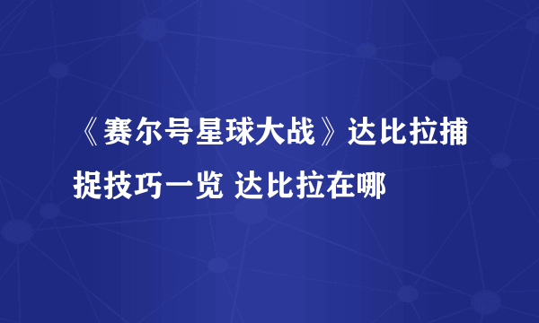 《赛尔号星球大战》达比拉捕捉技巧一览 达比拉在哪
