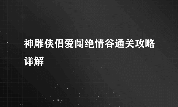 神雕侠侣爱闯绝情谷通关攻略详解