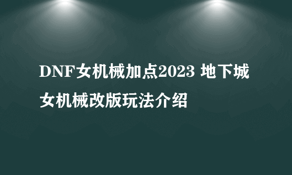 DNF女机械加点2023 地下城女机械改版玩法介绍