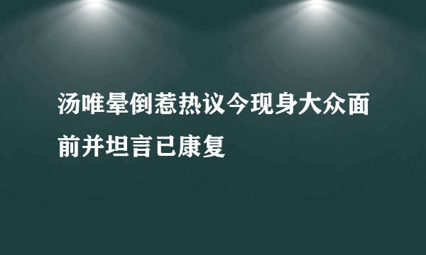 汤唯晕倒惹热议今现身大众面前并坦言已康复