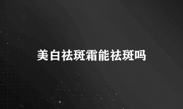 美白祛斑霜能祛斑吗