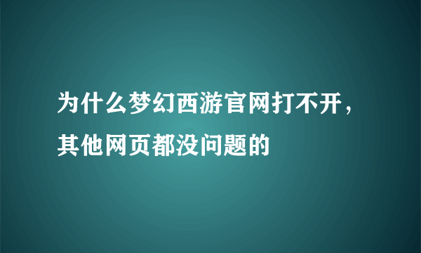 为什么梦幻西游官网打不开，其他网页都没问题的