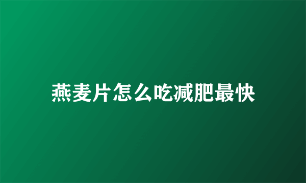 燕麦片怎么吃减肥最快
