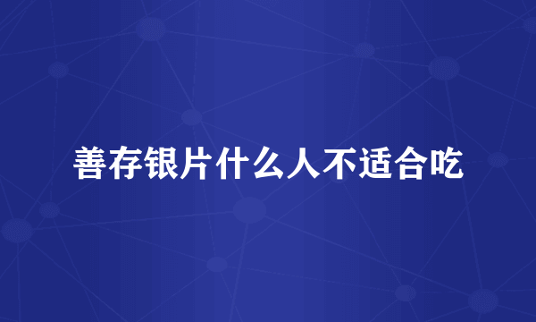 善存银片什么人不适合吃