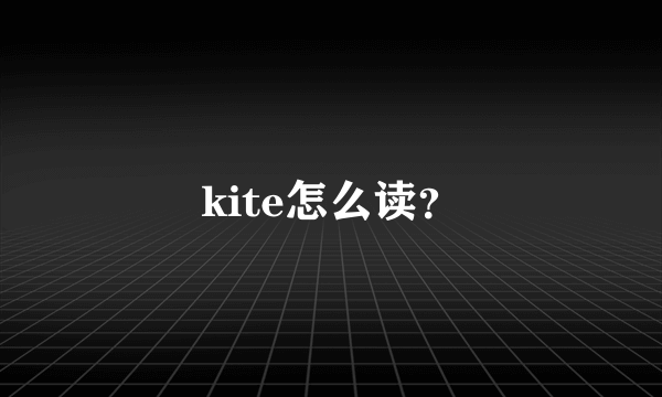 kite怎么读？