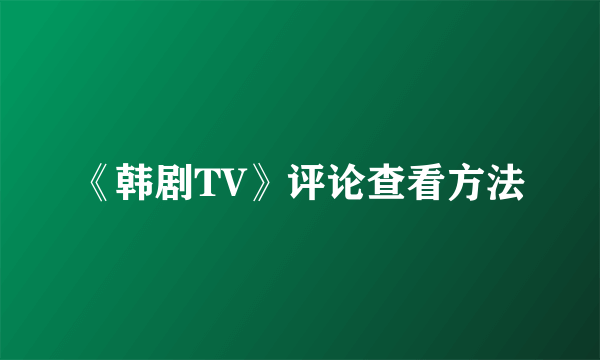 《韩剧TV》评论查看方法