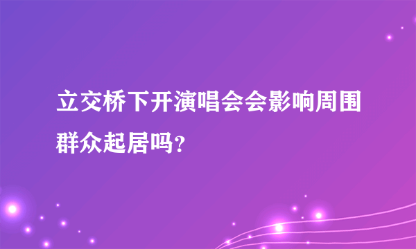 立交桥下开演唱会会影响周围群众起居吗？
