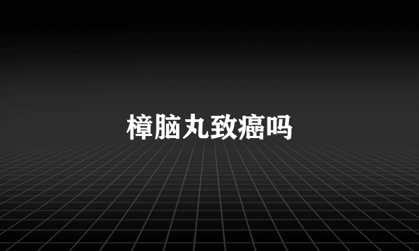 樟脑丸致癌吗